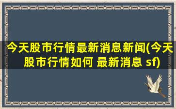 今天股市行情最新消息新闻(今天股市行情如何 最新消息 sf)